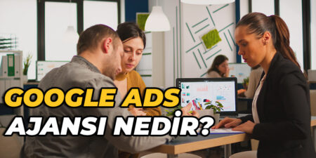 Google Ads Ajansı ile Google Ads-Reklam Danışmanlığı