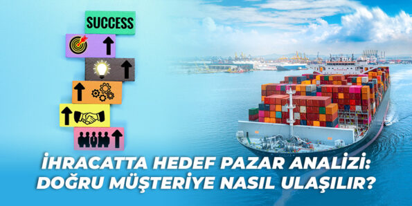 İhracatta Hedef Pazar Analizi: Doğru Müşteriye Nasıl Ulaşılır? 2