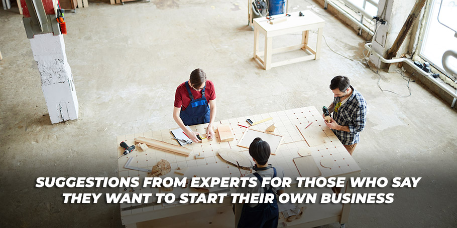 Suggestions from Experts for Those Who Say They Want to Start Their Own Business 1