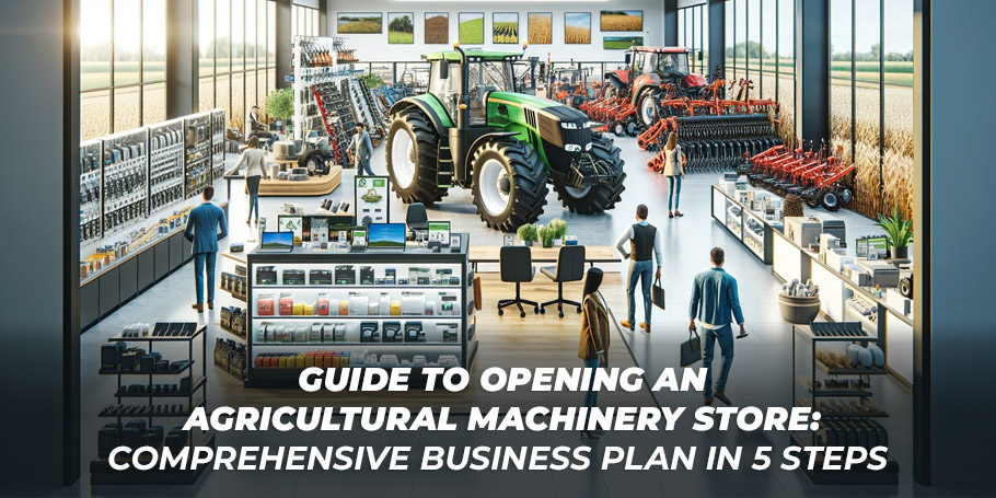 Guide to Opening an Agricultural Machinery Store: Comprehensive Business Plan in 5 Steps 1