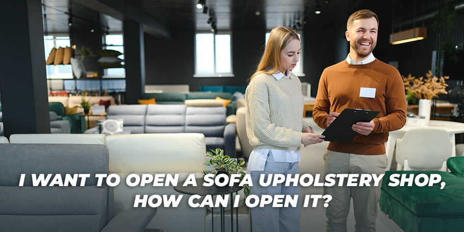 I Want to Open a Sofa Upholstery Shop, How Can I Open It? 1