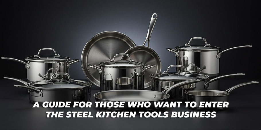 A Guide for Those Who Want to Enter the Steel Kitchen Tools Business 1