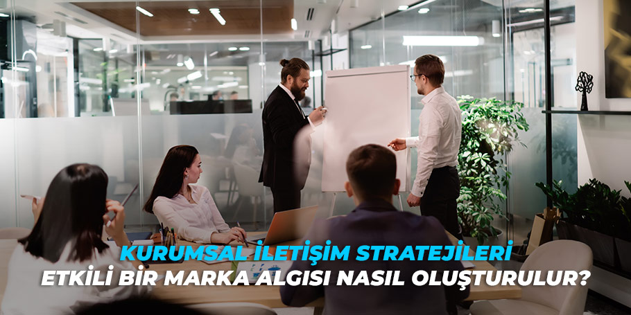 Kurumsal İletişim Stratejileri: Etkili Bir Marka Algısı Nasıl Oluşturulur? 1