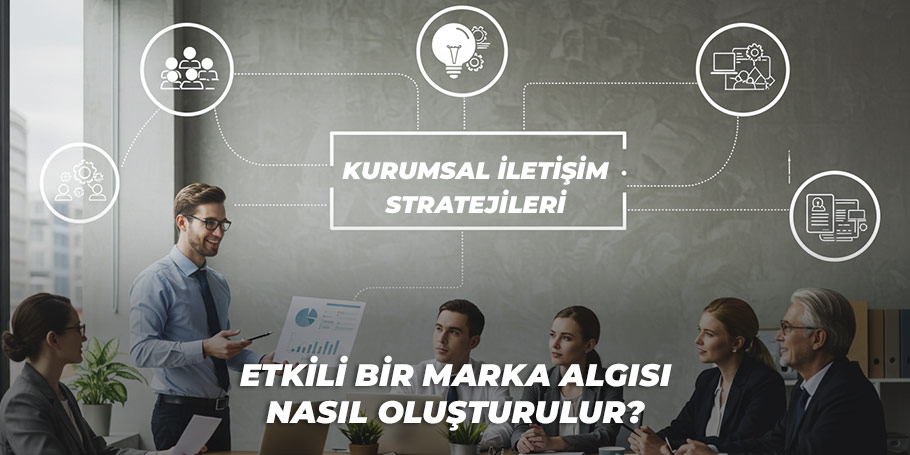 Kurumsal İletişim Stratejileri: Etkili Bir Marka Algısı Nasıl Oluşturulur? 1