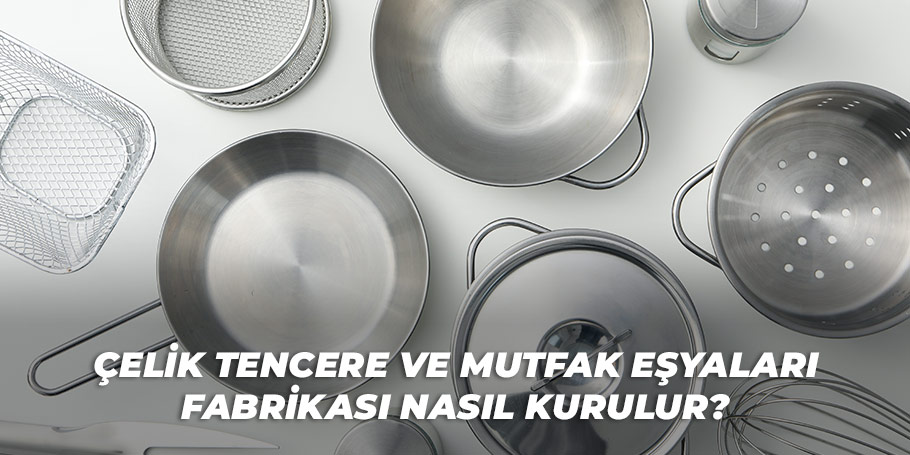 Çelik Tencere ve Mutfak Eşyaları Fabrikası Nasıl Kurulur? 2