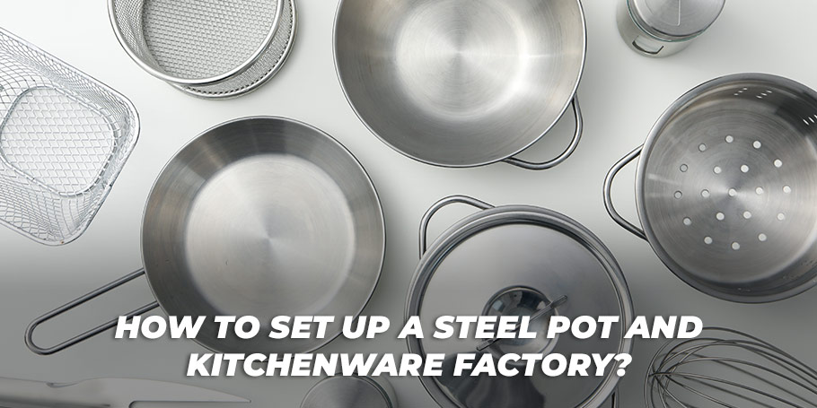 How to Set Up a Steel Pot and Kitchenware Factory? 1