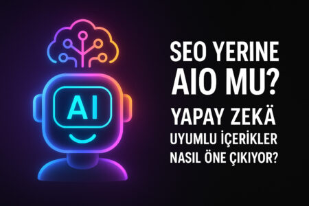 SEO Yerine AIO mu? Yapay Zekâ Uyumlu İçerikler
