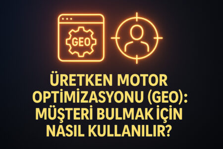 Üretken Motor Optimizasyonu (GEO): Müşteri Bulmak İçin Nasıl Kullanılır?