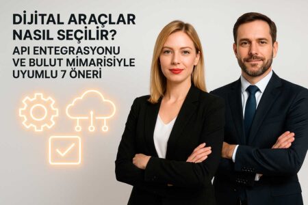 Dijital Araçlar Nasıl Seçilir? API Entegrasyonu ve Bulut Mimarisiyle Uyumlu 7 Öneri
