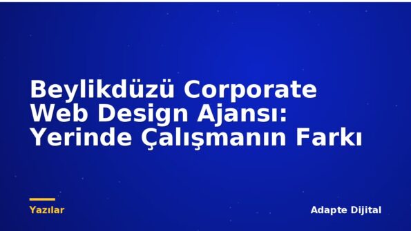 Beylikdüzü Corporate Web Design Ajansı: Yerinde Çalışmanın Farkı