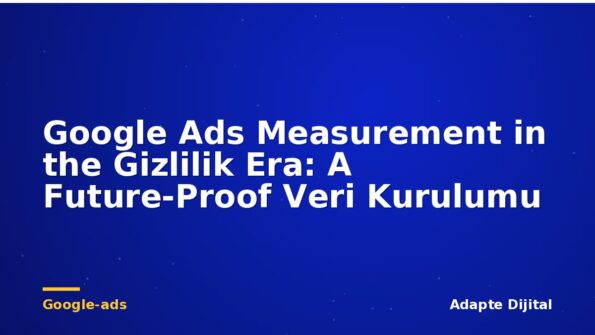 Google Ads Measurement in the Gizlilik Era: A Future-Proof Veri Kurulumu
