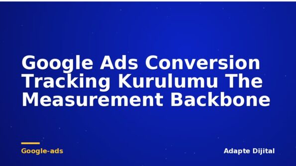 Google Ads Conversion Tracking Kurulumu The Measurement Backbone