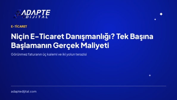 Niçin E-Ticaret Danışmanlığı? Tek Başına Başlamanın Gerçek Maliyeti