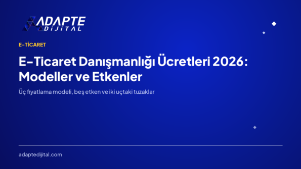 E-Ticaret Danışmanlığı Ücretleri 2026: Modeller, Etkenler, Tuzaklar