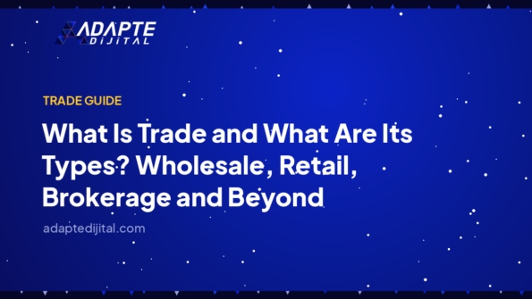 What Is Trade and What Are Its Types? Wholesale, Retail, Brokerage and Beyond — Adapte Dijital cover image