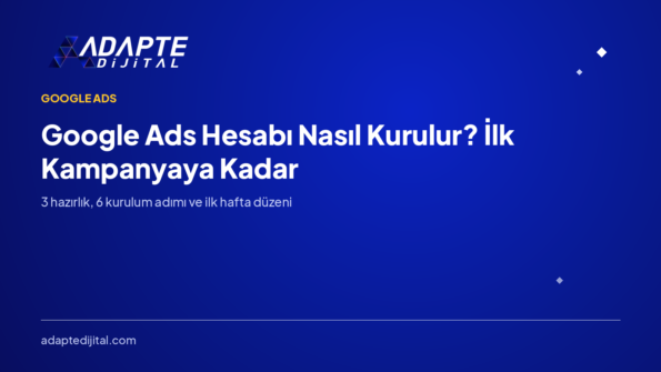 Google Ads Hesabı Nasıl Kurulur? İlk Kampanyaya Kadar