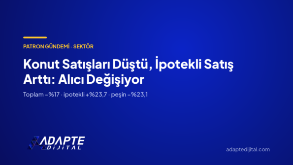 Konut Satışları Düştü, İpotekli Satış Arttı: Alıcı Değişiyor — Adapte Dijital kapak görseli