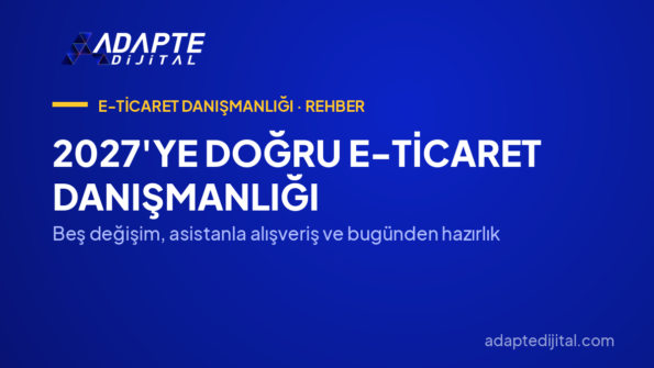2027'ye Doğru E-Ticaret Danışmanlığı — Beş değişim, asistanla alışveriş ve bugünden hazırlık