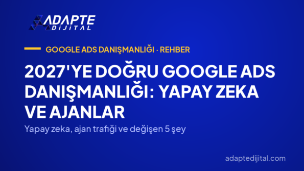 2027'ye Doğru Google Ads Danışmanlığı: Yapay Zeka ve Ajanlar — Yapay zeka, ajan trafiği ve değişen 5 şey
