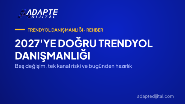 2027'ye Doğru Trendyol Danışmanlığı — Beş değişim, tek kanal riski ve bugünden hazırlık