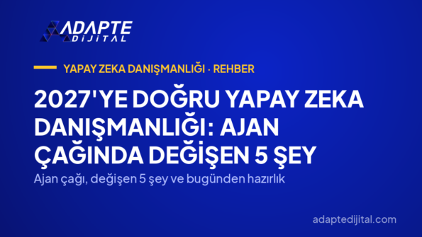 2027'ye Doğru Yapay Zeka Danışmanlığı: Ajan Çağında Değişen 5 Şey — Ajan çağı, değişen 5 şey ve bugünden hazırlık