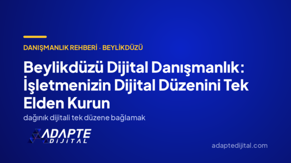 Beylikdüzü Dijital Danışmanlık: İşletmenizin Dijital Düzenini Tek Elden Kurun