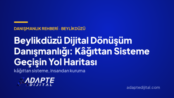 Beylikdüzü Dijital Dönüşüm Danışmanlığı: Kâğıttan Sisteme Geçişin Yol Haritası