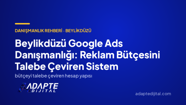 Beylikdüzü Google Ads Danışmanlığı: Reklam Bütçesini Talebe Çeviren Sistem
