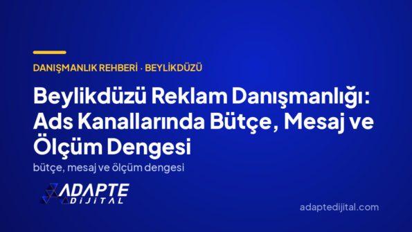 Beylikdüzü Reklam Danışmanlığı: Ads Kanallarında Bütçe, Mesaj ve Ölçüm Dengesi