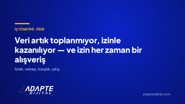 Veri artık toplanmıyor, izinle kazanılıyor — ve izin her zaman bir alışveriş — Adapte Dijital kapak görseli