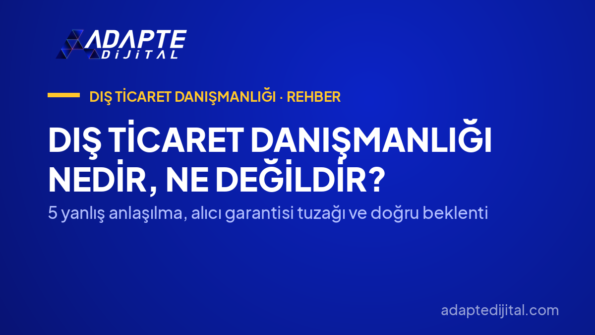 Dış Ticaret Danışmanlığı Nedir, Ne Değildir? — 5 yanlış anlaşılma, alıcı garantisi tuzağı ve doğru beklenti