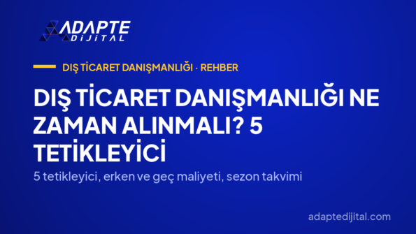 Dış Ticaret Danışmanlığı Ne Zaman Alınmalı? 5 Tetikleyici — 5 tetikleyici, erken ve geç maliyeti, sezon takvimi