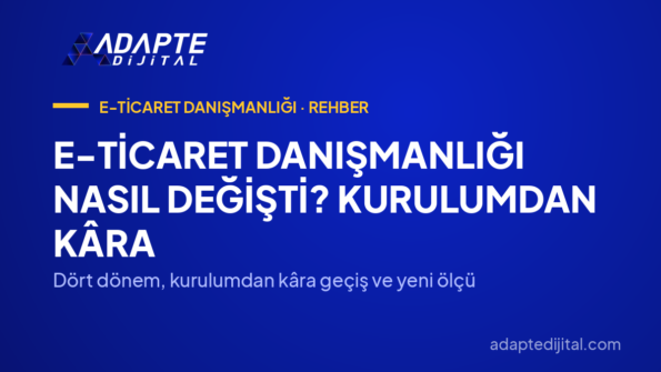 E-Ticaret Danışmanlığı Nasıl Değişti? Kurulumdan Kâra — Dört dönem, kurulumdan kâra geçiş ve yeni ölçü