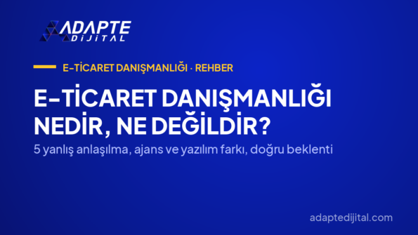 E-Ticaret Danışmanlığı Nedir, Ne Değildir? — 5 yanlış anlaşılma, ajans ve yazılım farkı, doğru beklenti