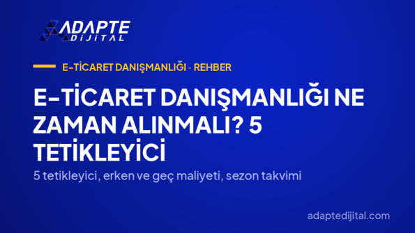 E-Ticaret Danışmanlığı Ne Zaman Alınmalı? 5 Tetikleyici — 5 tetikleyici, erken ve geç maliyeti, sezon takvimi