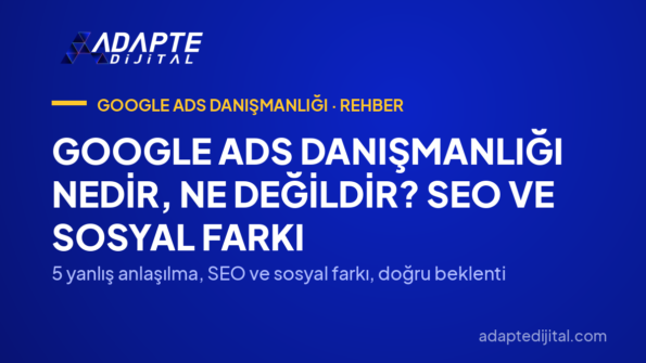 Google Ads Danışmanlığı Nedir, Ne Değildir? SEO ve Sosyal Farkı — 5 yanlış anlaşılma, SEO ve sosyal farkı, doğru beklenti