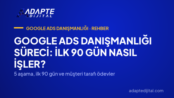 Google Ads Danışmanlığı Süreci: İlk 90 Gün Nasıl İşler? — 5 aşama, ilk 90 gün ve müşteri tarafı ödevler