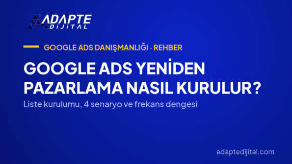 Google Ads Yeniden Pazarlama Nasıl Kurulur? — Liste kurulumu, 4 senaryo ve frekans dengesi
