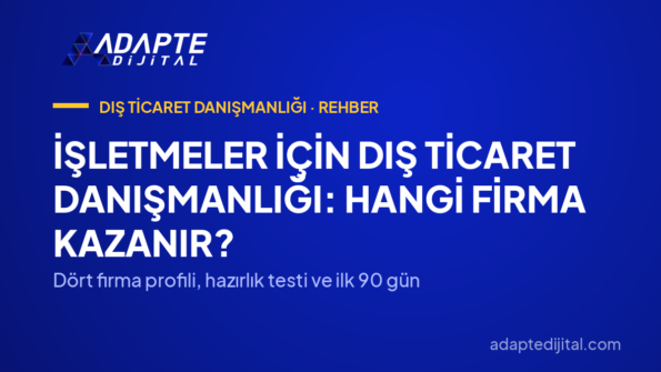 İşletmeler İçin Dış Ticaret Danışmanlığı: Hangi Firma Kazanır? — Dört firma profili, hazırlık testi ve ilk 90 gün