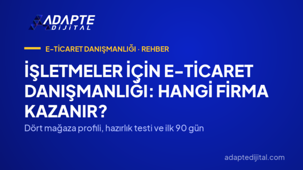 İşletmeler İçin E-Ticaret Danışmanlığı: Hangi Firma Kazanır? — Dört mağaza profili, hazırlık testi ve ilk 90 gün