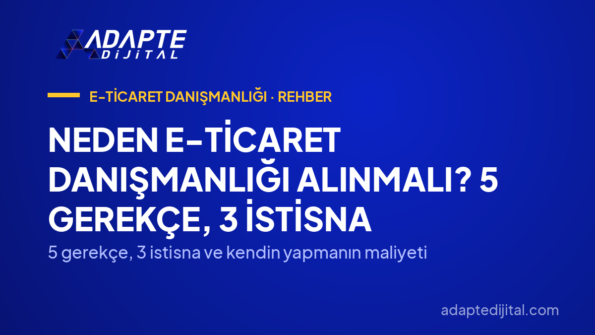 Neden E-Ticaret Danışmanlığı Alınmalı? 5 Gerekçe, 3 İstisna — 5 gerekçe, 3 istisna ve kendin yapmanın maliyeti