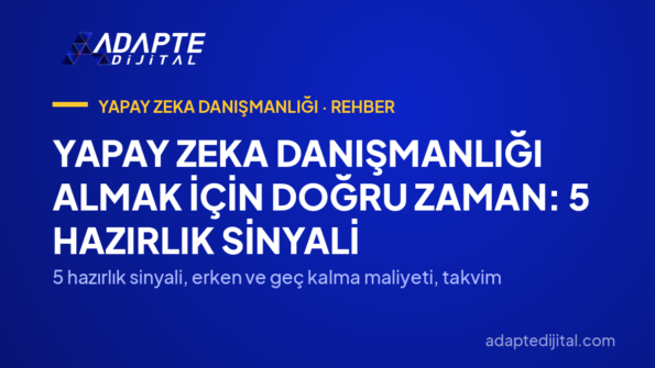 Yapay Zeka Danışmanlığı Almak İçin Doğru Zaman: 5 Hazırlık Sinyali — 5 hazırlık sinyali, erken ve geç kalma maliyeti, takvim