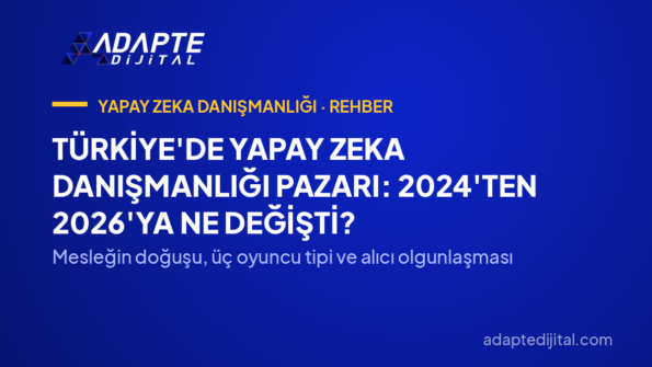 Türkiye'de Yapay Zeka Danışmanlığı Pazarı: 2024'ten 2026'ya Ne Değişti? — Mesleğin doğuşu, üç oyuncu tipi ve alıcı olgunlaşması