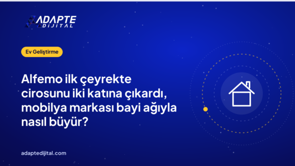 Alfemo ilk çeyrekte cirosunu iki katına çıkardı, mobilya markası bayi ağıyla nasıl büyür?
