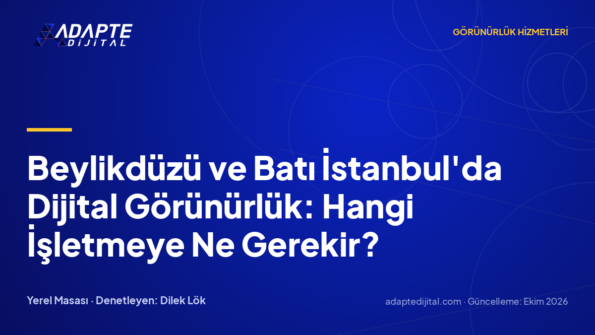 Beylikdüzü ve Batı İstanbul'da Dijital Görünürlük: Hangi İşletmeye Ne Gerekir?