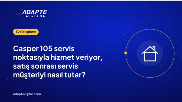 Casper 105 servis noktasıyla hizmet veriyor, satış sonrası servis müşteriyi nasıl tutar?