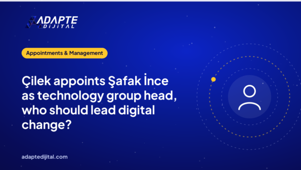 Çilek appoints Şafak İnce as technology group head, who should lead digital change?