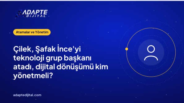 Çilek, Şafak İnce'yi teknoloji grup başkanı atadı, dijital dönüşümü kim yönetmeli?