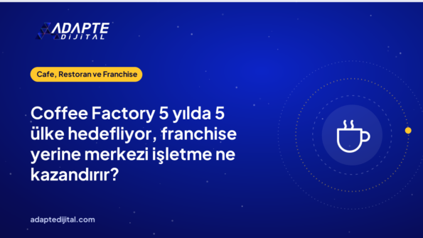 Coffee Factory 5 yılda 5 ülke hedefliyor, franchise yerine merkezi işletme ne kazandırır?