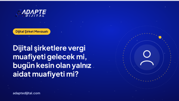 Dijital şirketlere vergi muafiyeti gelecek mi, bugün kesin olan yalnız aidat muafiyeti mi?